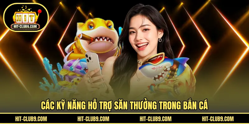 Các kỹ năng hỗ trợ săn thưởng trong bắn cá 