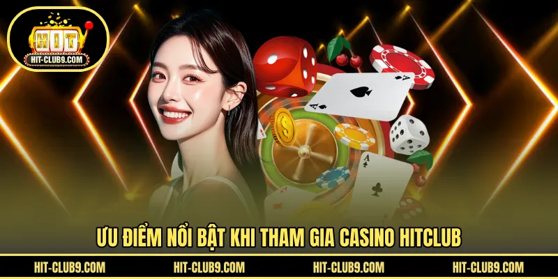 Ưu điểm nổi bật khi tham gia casino HITCLUB